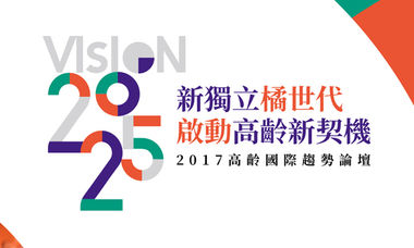 Vision 2025：2017高齡國際趨勢論壇｜新獨立橘世代．啟動高齡新契機